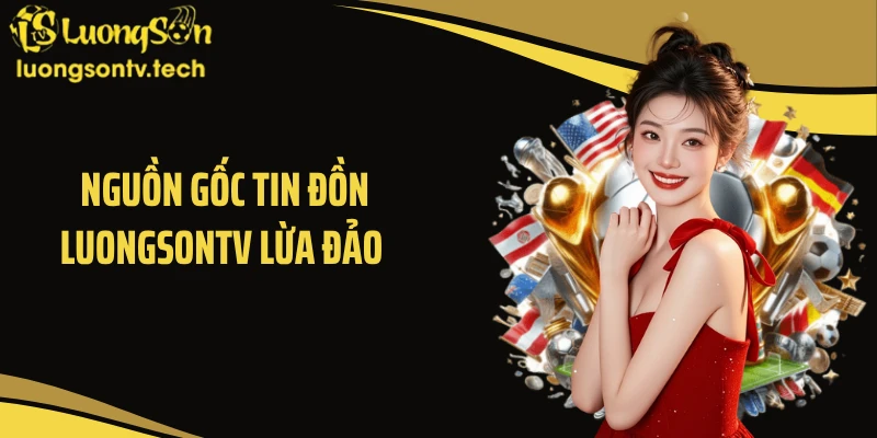 Nguồn gốc tin đồn Luongsontv lừa đảo